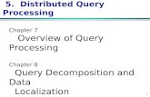 1 5. Distributed Query Processing Chapter 7 Overview of Query Processing Chapter 8 Query Decomposition and Data Localization.