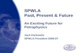 SPWLA Past, Present & Future An Exciting Future for Petrophysics Jack Horkowitz SPWLA President 2006-07.