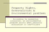 Property Rights, Externalities & Environmental problems According to normative criterion, an environmental problem exists when resource allocation is inefficient.