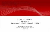 CLIL CLUSTER Phase 1 Mon-Wed 17-19 March 2014 David Marsh (Finland) María Jesús Frigols Martín (Spain) CLIL Cluster, Ministero dell’ Istruzione dell Universita.