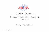 © Tony Fagelman 2006 Club Coach Responsibility, Role & Ethics Tony Fagelman.
