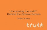 Uncovering the truth ® : Behind the Smoke Screen Caitlyn Andres.