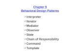Chapter 9 Behavioral Design Patterns o Interpreter o Iterator o Mediator o Observer o State o Chain of Responsibility o Command o Template.