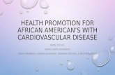 HEALTH PROMOTION FOR AFRICAN AMERICAN’S WITH CARDIOVASCULAR DISEASE NURS 310 VL1 FERRIS STATE UNIVERSITY GROUP MEMBERS: ANDREA BAUMGART, JENNIFER DISCHER,