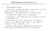 Pharmacokinetics Introduction – Describes quantitatively the rates of the steps of drug disposition (i.e.- absorption, distribution, elimination) – encompasses.
