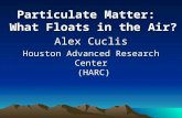 Alex Cuclis Houston Advanced Research Center (HARC) Particulate Matter: What Floats in the Air?