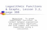 Logarithmic Functions & Graphs, Lesson 3.2, page 388 Objective: To graph logarithmic functions, to convert between exponential and logarithmic equations,