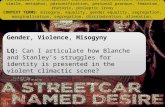 Gender, Violence, Misogyny LQ: Can I articulate how Blanche and Stanley’s struggles for identity is presented in the violent climactic scene? Gender, Violence,