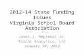 2012-14 State Funding Issues Virginia School Board Association James J. Regimbal Jr. Fiscal Analytics, Ltd January 30, 2012.