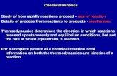 Study of how rapidly reactions proceed - rate of reaction Details of process from reactants to products - mechanism Thermodynamics determines the direction.