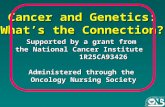 Cancer and Genetics: What’s the Connection? Supported by a grant from Supported by a grant from the National Cancer Institute 1R25CA93426 1R25CA93426 Administered.