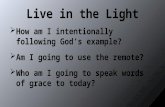 Live in the Light  How am I intentionally following God’s example?  Am I going to use the remote?  Who am I going to speak words of grace to today?