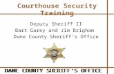Courthouse Security Training Deputy Sheriff II Bart Garey and Jim Brigham Dane County Sheriff’s Office.