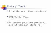Entry Task Find the next three numbers 101,92,83,74….. Now create your own pattern, see if you can stump me.