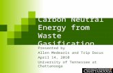 Carbon Neutral Energy from Waste Gasification Presented by Allen Medearis and Trip Dacus April 14, 2010 University of Tennessee at Chattanooga.