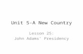Unit 5-A New Country Lesson 25: John Adams’ Presidency.