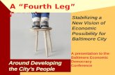 A “Fourth Leg” Agenda Stabilizing a New Vision of Economic Possibility for Baltimore City Around Developing the City’s People A presentation to the Baltimore.