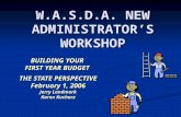 W.A.S.D.A. NEW ADMINISTRATOR’S WORKSHOP BUILDING YOUR FIRST YEAR BUDGET THE STATE PERSPECTIVE February 1, 2006 Jerry Landmark Karen Kucharz.