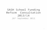SASH School Funding Reform Consultation 2013/14 26 th September 2012 1.