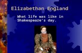 Elizabethan England What life was like in Shakespeare’s day.