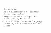 Background: -As an alternative to grammar- based approaches -originated by Nattinger and developed by M. Lewis -the building blocks of language learning.