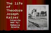 The life of Theodore Joseph Kaizer Interviewed by: Rebecca Acosta.
