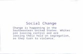 Social Change Change is happening in the Southeastern United States. Whites are loosing control and are loosing their hold on segregation, so they turn.