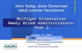 Michigan Orientation Newly Hired Administrators—Year 2 Here Today, Gone Tomorrow! Adult Learner Persistence Michigan Orientation Newly Hired Administrators—Year.