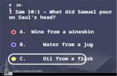 A. Wine from a wineskin B. Water from a jug C. Oil from a flask I Sam 10:1 – What did Samuel pour on Saul’s head? # 10-1.
