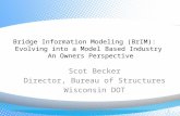 Bridge Information Modeling (BrIM): Evolving into a Model Based Industry An Owners Perspective Scot Becker Director, Bureau of Structures Wisconsin DOT.