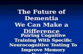 The Future of Dementia We Can Make a Difference Pairing Cognitive Training With Specific Neurocognitive Testing To Improve Memory Function.