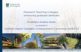 Research Teaching Linkages: enhancing graduate attributes Professor Andrea Nolan on behalf of Scottish Higher Education Enhancement Committee (SHEEC)