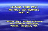 LESSONS FROM PAST NOTABLE EARTHQUAKES PART VI Walter Hays, Global Alliance for Disaster Reduction, Vienna, Virginia, USA.