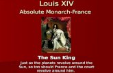 Louis XIV Absolute Monarch-France The Sun King Just as the planets revolve around the Sun, so too should France and the court revolve around him.