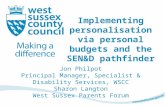 Implementing personalisation via personal budgets and the SEN&D pathfinder Jon Philpot Principal Manager, Specialist & Disability Services, WSCC Sharon.