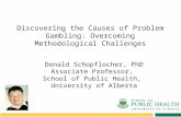 Discovering the Causes of Problem Gambling: Overcoming Methodological Challenges Donald Schopflocher, PhD Associate Professor, School of Public Health,