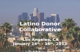 Latino Donor Collaborative Los Angeles, CA January 14 th – 15 th, 2013.