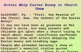 Actors Whip Easter Bunny at Church Show GLASSPORT, Pa. - “First, the Passion of the Christ. Now, the torment of the Easter Bunny? It may not have been.