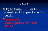 Cells Objective: I will examine the parts of a cell. Objective: I will examine the parts of a cell. Homework: Homework: Study parts of the cell!