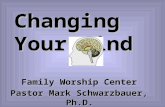 Changing Your Mind Family Worship Center Pastor Mark Schwarzbauer, Ph.D