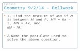 Geometry 9/2/14 - Bellwork 1. Find the measure of MN if N is between M and P, MP = 6x – 2, MN = 4x, and MP = 16. 2. Name the postulate used to solve the.
