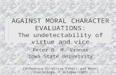 AGAINST MORAL CHARACTER EVALUATIONS: The undetectability of virtue and vice Peter B. M. Vranas Iowa State University Conference on Virtue Ethics and Moral.