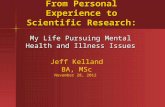 From Personal Experience to Scientific Research: My Life Pursuing Mental Health and Illness Issues Jeff Kelland BA, MSc November 28, 2012.