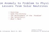 From Anomaly to Problem to Physics: Lessons from Solar Neutrinos Overview Some Pre-History The Development of the `Problem’ The Solution(s) What’s Next.