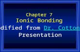 Chapter 7 Ionic Bonding Modified from Dr. Cotton’sDr. Cotton’s Presentation.