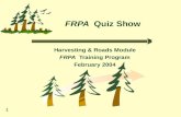 1 FRPA Quiz Show Harvesting & Roads Module FRPA Training Program February 2004.