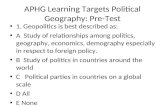 APHG Learning Targets Political Geography: Pre-Test 1. Geopolitics is best described as: A Study of relationships among politics, geography, economics,