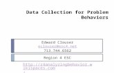 Data Collection for Problem Behaviors Edward Clouser eclouser@esc4.net 713.744.6562 Region 4 ESC