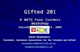 Gifted 201 A WATG Four Corners Workshop Saturday, November 14, 2009 Sarah Kasprowicz President, Wisconsin Association for the Talented and Gifted kasprowiczs@merton.k12.wi.us.