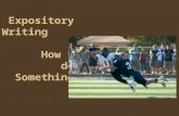 Expository Writing How to do Something!. What is expository writing? - explains anything such as directions or rules - gives knowledge - expository writing.